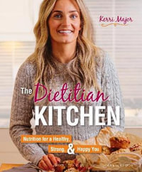 The Dietitian Kitchen : Nutrition for a Healthy, Strong, & Happy You - Kerri Major