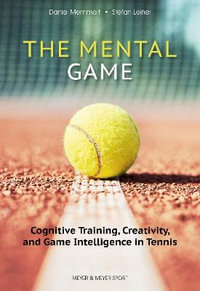 The Mental Game: Tennis : Cognitive Training, Creativity, and Game Intelligence in Tennis - Daniel Memmert