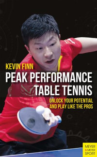 Peak Performance Table Tennis : Unlock Your Potential and Play Like the Pros - Kevin Finn