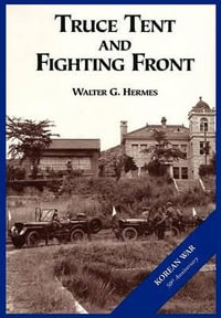 The U.S. Army and the Korean War : Truce Tent and Fighting Front - Walter G Hermes