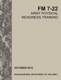 Army Physical Readiness Training : The Official U.S. Army Field Manual FM 7-22 - Army Training Doctrine and Command