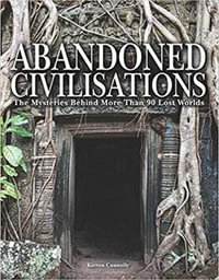Abandoned Civilisations : The Mysteries Behind More Than 90 Lost Worlds - Kieron Connolly