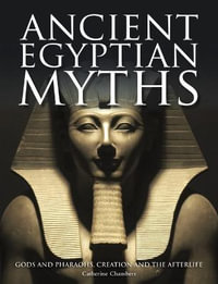 Ancient Egyptian Myths : Gods and Pharoahs, Creation and the Afterlife - Catherine Chambers