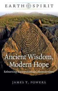 Earth Spirit: Ancient Wisdom, Modern Hope : Relearning Environmental Connectiveness - James T. Powers