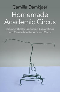 Homemade Academic Circus : Idiosyncratically Embodied Explorations Into Artistic Research And Circus Performance - Camilla Damkjaer