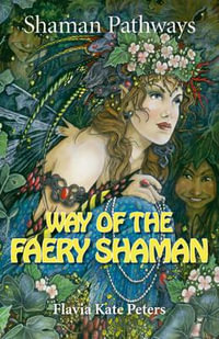 Shaman Pathways - Way of the Faery Shaman : The Book of Spells, Incantations, Meditations & Faery Magic - Flavia Kate Peters