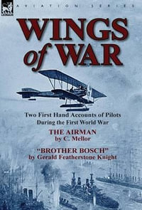 Wings of War : Two First Hand Accounts of Pilots During the First World War-The Airman by C. Mellor and Brother Bosch by Gerald Feath - C. Mellor