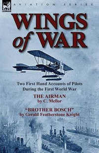 Wings of War : Two First Hand Accounts of Pilots During the First World War-The Airman by C. Mellor and Brother Bosch by Gerald Feath - C. Mellor