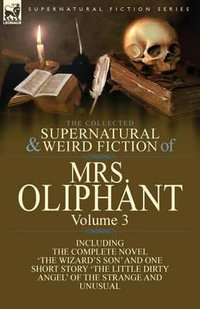 The Collected Supernatural and Weird Fiction of Mrs Oliphant : Volume 3-The Complete Novel 'The Wizard's Son' and One Short Story 'The Little Dirty Ang - Margaret Wilson Oliphant