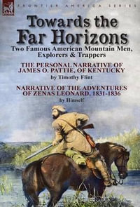 Towards the Far Horizons : Two Famous American Mountain Men, Explorers & Trappers-The Personal Narrative of James O. Pattie, of Kentucky by Timot - Timothy Flint