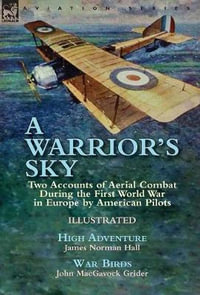 A Warrior's Sky : Two Accounts of Aerial Combat During the First World War in Europe by American Pilots-High Adventure by James Norman H - James Norman Hall