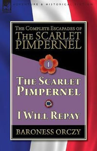 The Complete Escapades of The Scarlet Pimpernel-Volume 1 : The Scarlet Pimpernel & I Will Repay - Baroness Orczy