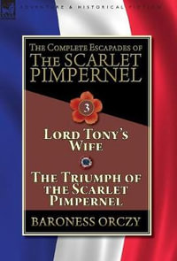 The Complete Escapades of The Scarlet Pimpernel-Volume 3 : Lord Tony's Wife & The Triumph of the Scarlet Pimpernel - Baroness Orczy