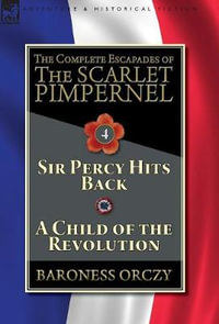 The Complete Escapades of The Scarlet Pimpernel-Volume 4 : Sir Percy Hits Back & A Child of the Revolution - Baroness Orczy