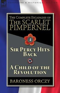 The Complete Escapades of The Scarlet Pimpernel-Volume 4 : Sir Percy Hits Back & A Child of the Revolution - Baroness Orczy