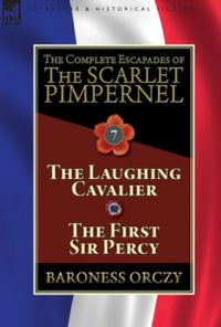 The Complete Escapades of The Scarlet Pimpernel : Volume 7-The Laughing Cavalier and The First Sir Percy - Baroness Orczy