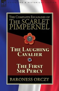 The Complete Escapades of The Scarlet Pimpernel : Volume 7-The Laughing Cavalier and The First Sir Percy - Baroness Orczy