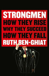 Strongmen : How They Rise, Why They Succeed, How They Fall - Ruth Ben-Ghiat