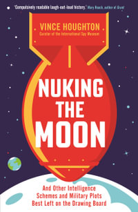 Nuking the Moon : And Other Intelligence Schemes and Military Plots Best Left on the Drawing Board - Vince Houghton