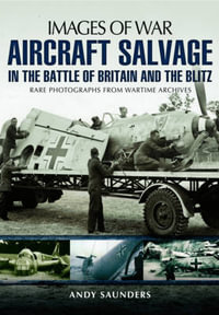 Aircraft Salvage in the Battle of Britain and the Blitz : Images of War - ANDY SAUNDERS