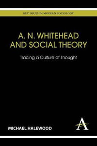 A. N. Whitehead and Social Theory : Tracing a Culture of Thought - Michael Halewood