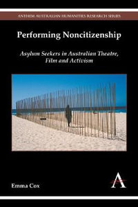 Performing Noncitizenship : Asylum Seekers in Australian Theatre, Film and Activism - Emma Cox