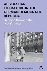 Australian Literature in the German Democratic Republic : Reading through the Iron Curtain - Nicole Moore