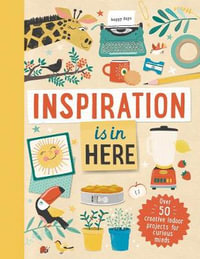 Inspiration Is in Here : Over 50 creative indoor projects for curious minds - Laura Baker