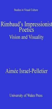 Rimbaud's Impressionist Poetics : Vision and Visuality - Aimée Israel-Pelletier