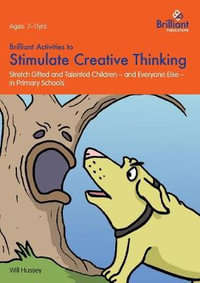 Brilliant Activities to Stimulate Creative Thinking : Stretch Gifted and Talented Children - And Everyone Else - In Primary Schools - Will Hussey