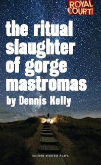 The Ritual Slaughter of Gorge Mastromas : Oberon Modern Plays - Dennis Kelly