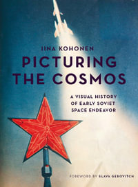 Picturing the Cosmos : A Visual History of Early Soviet Space Endeavor - Iina Kohonen