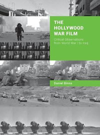 The Hollywood War Film : Critical Observations from World War I to Iraq - Daniel Binns