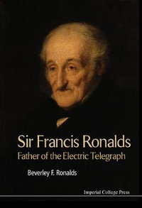 Sir Francis Ronalds : Father Of The Electric Telegraph - Beverley Frances Ronalds
