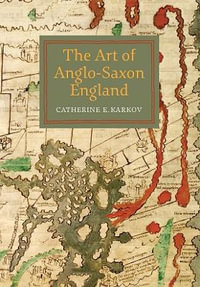 The Art of Anglo-Saxon England : Boydell Studies in Medieval Art and Architecture - Catherine E. Karkov