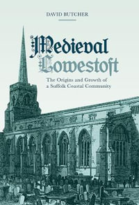 Medieval Lowestoft : The Origins and Growth of a Suffolk Coastal Community - David Butcher
