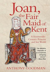 Joan, the Fair Maid of Kent : A Fourteenth-Century Princess and her World - Anthony Goodman