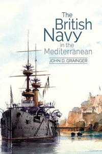 The British Navy in the Mediterranean - John D Grainger