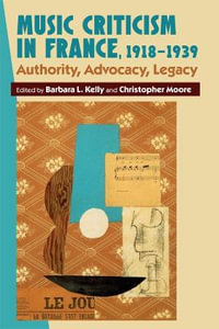 Music Criticism in France, 1918-1939 : Authority, Advocacy, Legacy - Barbara L. Kelly