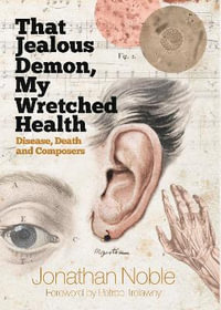 That Jealous Demon, My Wretched Health : Disease, Death and Composers - Jonathan Noble