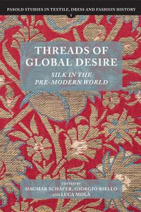 Threads of Global Desire : Silk in the Pre-Modern World - Dagmar Schaefer