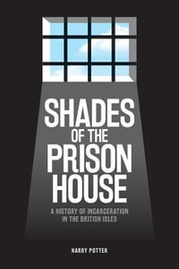 Shades of the Prison House : A History of Incarceration in the British Isles - Harry Potter