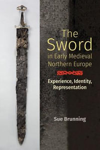 The Sword in Early Medieval Northern Europe : Experience, Identity, Representation - Sue Brunning