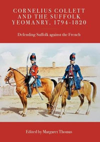 Cornelius Collett and the Suffolk Yeomanry, 1794-1820 : Defending Suffolk Against the French - Margaret Thomas