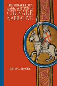 The Miraculous and the Writing of Crusade Narrative : Crusading in Context - Beth C. Spacey