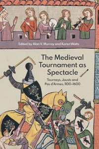 The Medieval Tournament as Spectacle : Tourneys, Jousts and Pas d'Armes, 1100-1600 - Alan V. Murray