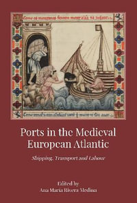 Ports in the Medieval European Atlantic : Shipping, Transport and Labour - Ana Maria Rivera Medina