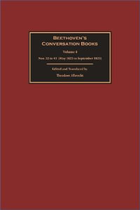 Beethoven's Conversation Books Volume 4 : Nos. 32 to 43 (May 1823 to September 1823) - Theodore Albrecht