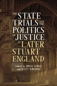 The State Trials and the Politics of Justice in Later Stuart England : Studies in Early Modern Cultural, Political and Social History - Brian Cowan