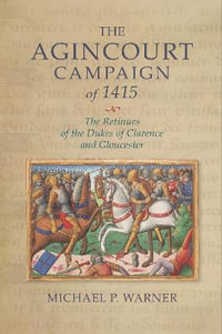 The Agincourt Campaign of 1415 : The Retinues of the Dukes of Clarence and Gloucester - Dr Michael P. Warner